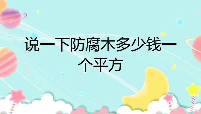 威客电竞说一下防腐木多少钱一个平方？(图1)